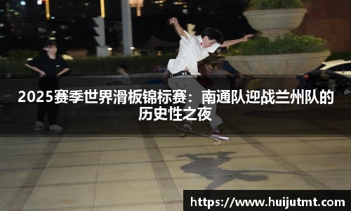 2025赛季世界滑板锦标赛：南通队迎战兰州队的历史性之夜