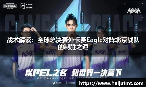 战术解读：全球总决赛外卡赛Eagle对阵北京战队的制胜之道