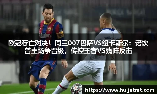 欧冠存亡对决！周三007巴萨VS纽卡斯尔：诺坎普主场争晋级，传控王者VS残阵反击